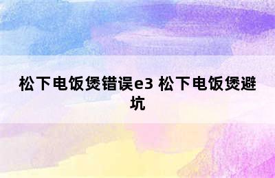 松下电饭煲错误e3 松下电饭煲避坑